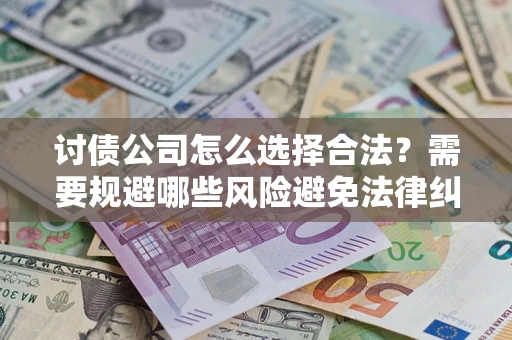 北京讨债公司怎么选择合法?需要规避哪些风险避免法律纠纷? 北京讨债公司怎么选择合法?需要规避哪些风险避免法律纠纷?