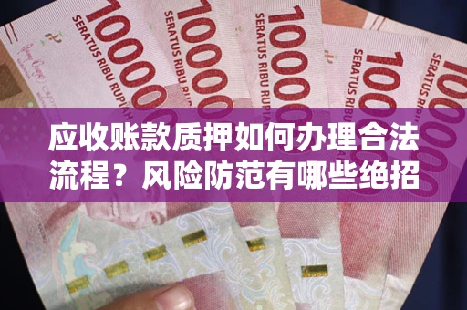 北京应收账款质押如何办理合法流程？风险防范有哪些绝招？