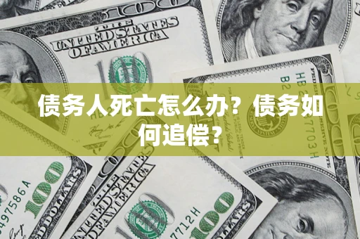 北京债务人死亡怎么办？债务如何追偿？