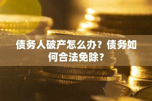 北京债务人破产怎么办？债务如何合法免除？