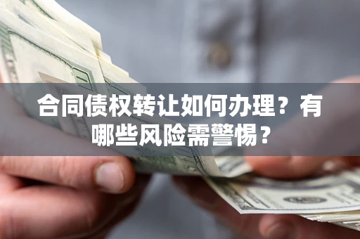 北京合同债权转让如何办理？有哪些风险需警惕？