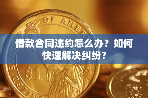 北京借款合同违约怎么办？如何快速解决纠纷？