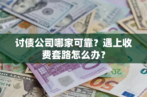 北京讨债公司哪家可靠？遇上收费套路怎么办？