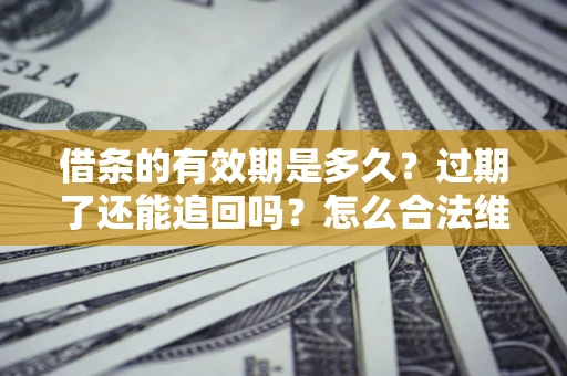北京借条的有效期是多久？过期了还能追回吗？怎么合法维权？