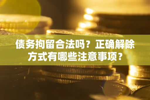 北京债务拘留合法吗？正确解除方式有哪些注意事项？