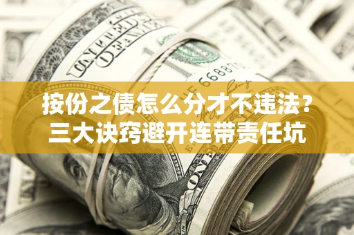 北京按份之债怎么分才不违法？三大诀窍避开连带责任坑