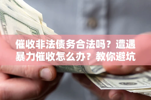 北京催收非法债务合法吗？遭遇暴力催收怎么办？教你避坑指南！