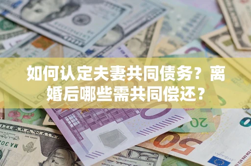 北京如何认定夫妻共同债务？离婚后哪些需共同偿还？