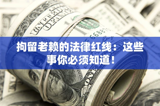 北京拘留老赖的法律红线：这些事你必须知道！