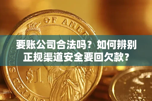 北京要账公司合法吗？如何辨别正规渠道安全要回欠款？