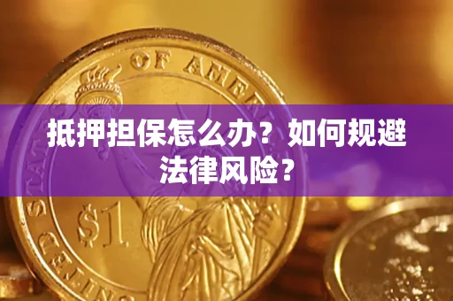 北京抵押担保怎么办？如何规避法律风险？