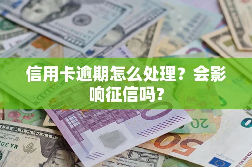 北京信用卡逾期怎么处理？会影响征信吗？