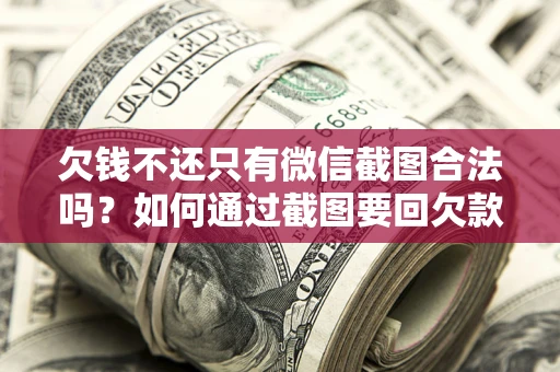 北京欠钱不还只有微信截图合法吗？如何通过截图要回欠款？