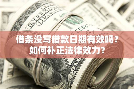 北京借条没写借款日期有效吗？如何补正法律效力？