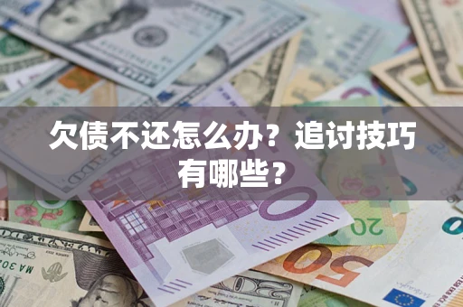 北京欠债不还怎么办？追讨技巧有哪些？