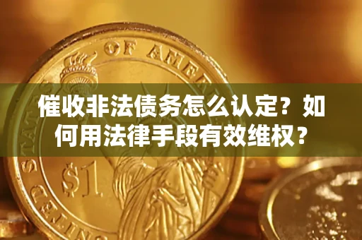 北京催收非法债务怎么认定？如何用法律手段有效维权？