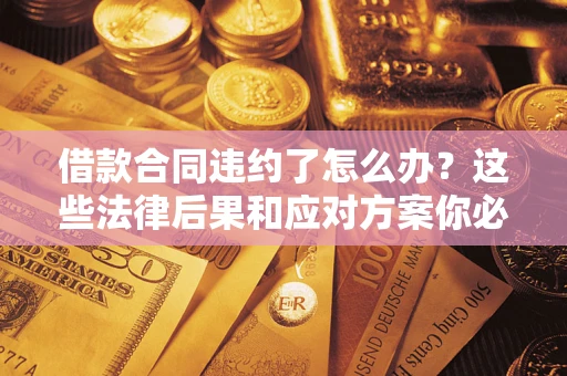北京借款合同违约了怎么办？这些法律后果和应对方案你必须知道