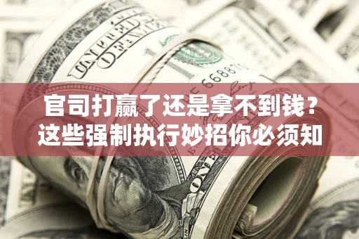 北京官司打赢了还是拿不到钱？这些强制执行妙招你必须知道