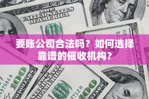 北京要账公司合法吗？如何选择靠谱的催收机构？