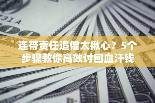 北京连带责任追偿太揪心？5个步骤教你高效讨回血汗钱