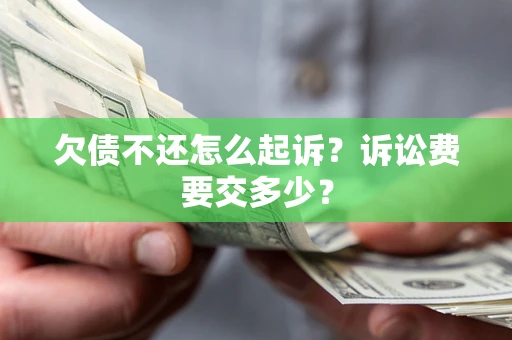 北京欠债不还怎么起诉？诉讼费要交多少？