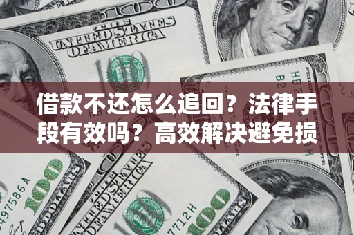 北京借款不还怎么追回？法律手段有效吗？高效解决避免损失
