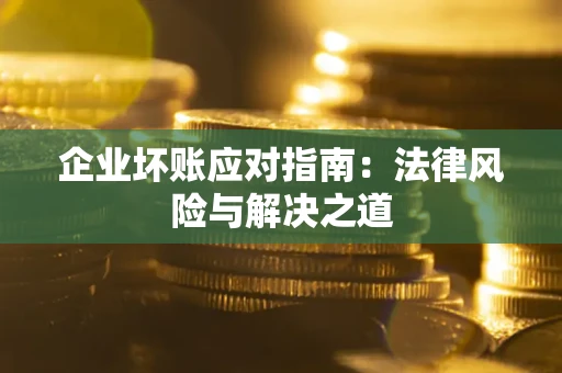北京企业坏账应对指南：法律风险与解决之道