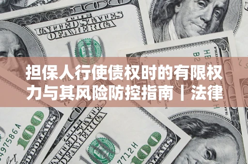 北京担保人行使债权时的有限权力与其风险防控指南｜法律实务解析