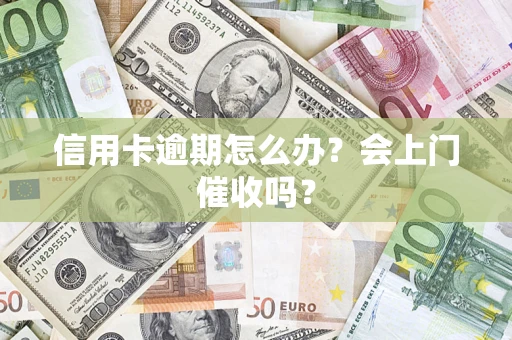 北京信用卡逾期怎么办？会上门催收吗？