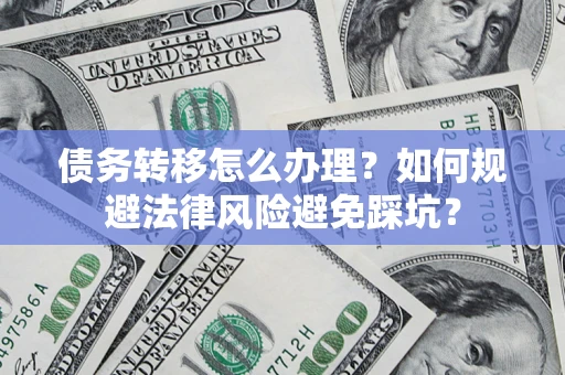 北京债务转移怎么办理？如何规避法律风险避免踩坑？