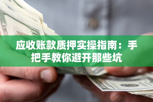 北京应收账款质押实操指南：手把手教你避开那些坑