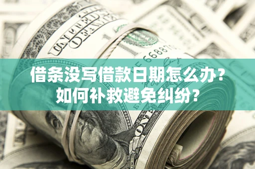 北京借条没写借款日期怎么办？如何补救避免纠纷？