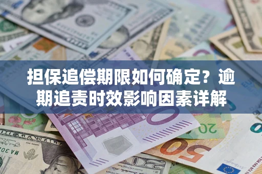 北京担保追偿期限如何确定？逾期追责时效影响因素详解