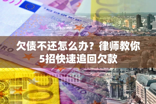 北京欠债不还怎么办？律师教你5招快速追回欠款