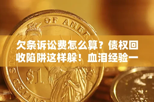 北京欠条诉讼费怎么算？债权回收陷阱这样躲！血泪经验一次讲透