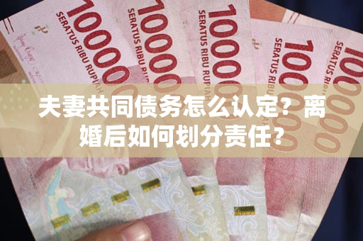 北京夫妻共同债务怎么认定？离婚后如何划分责任？