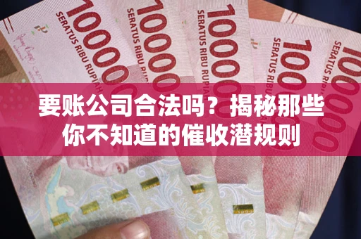 北京要账公司合法吗？揭秘那些你不知道的催收潜规则