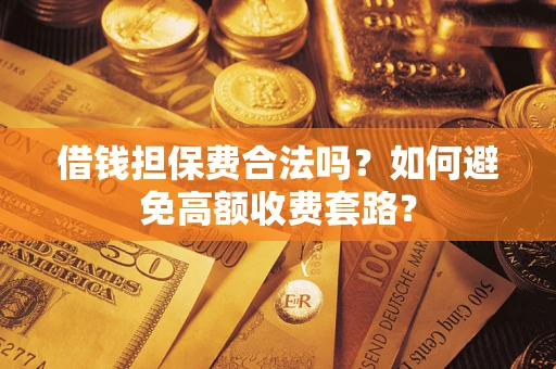 北京借钱担保费合法吗？如何避免高额收费套路？