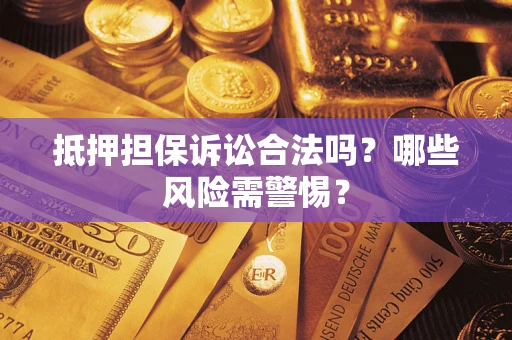 北京抵押担保诉讼合法吗？哪些风险需警惕？