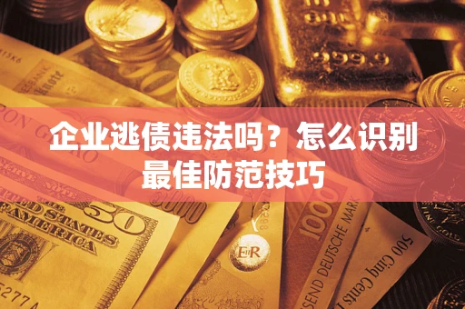 北京企业逃债违法吗？怎么识别最佳防范技巧