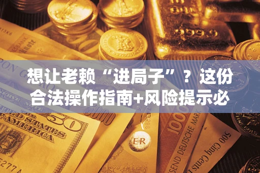 北京想让老赖“进局子”？这份合法操作指南+风险提示必须看！