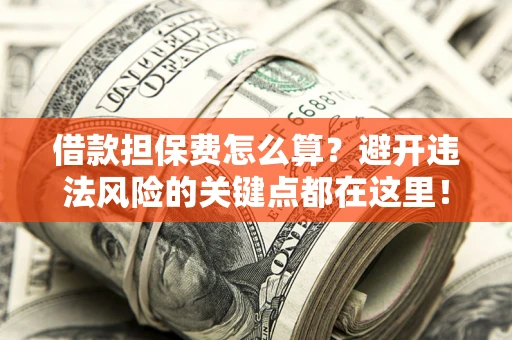 北京借款担保费怎么算？避开违法风险的关键点都在这里！
