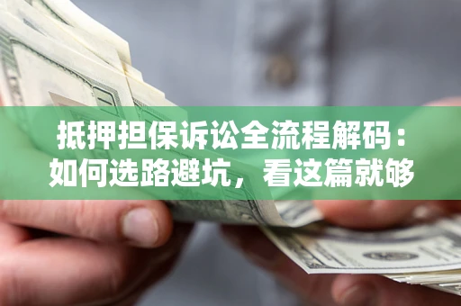 北京抵押担保诉讼全流程解码：如何选路避坑，看这篇就够了