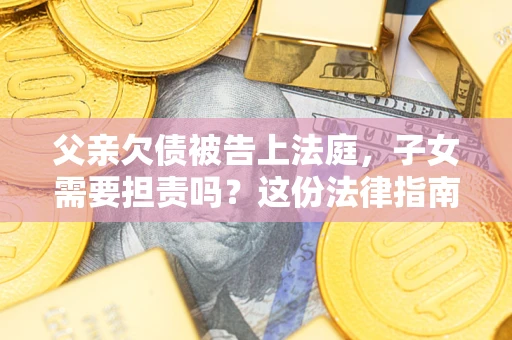 北京父亲欠债被告上法庭，子女需要担责吗？这份法律指南必须看完