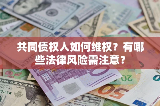 北京共同债权人如何维权？有哪些法律风险需注意？