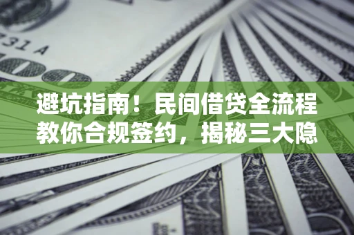 北京避坑指南！民间借贷全流程教你合规签约，揭秘三大隐形陷阱