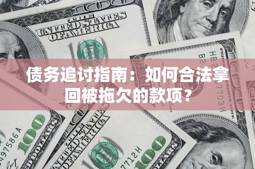北京债务追讨指南：如何合法拿回被拖欠的款项？
