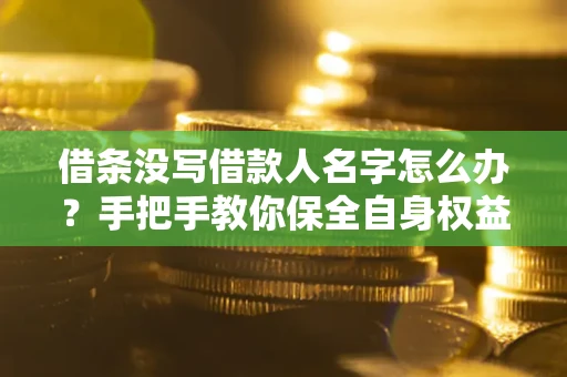 北京借条没写借款人名字怎么办？手把手教你保全自身权益