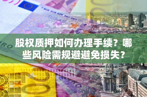 北京股权质押如何办理手续？哪些风险需规避避免损失？