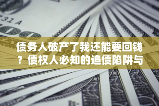 北京债务人破产了我还能要回钱？债权人必知的追债陷阱与破局之道